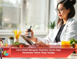 Cara Efektif Mengatur Rutinitas Harian Agar Kesehatan Tubuh Tetap Terjaga