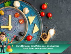 Cara Mengatur Jam Makan agar Metabolisme Tubuh Tetap Aktif Alami Optimal