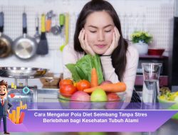 Cara Mengatur Pola Diet Seimbang Tanpa Stres Berlebihan bagi Kesehatan Tubuh Alami