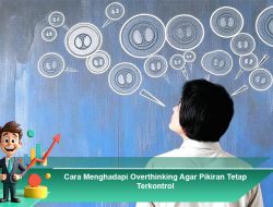 Cara Menghadapi Overthinking Agar Pikiran Tetap Terkontrol
