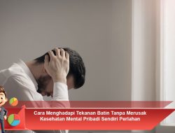 Cara Menghadapi Tekanan Batin Tanpa Merusak Kesehatan Mental Pribadi Sendiri Perlahan