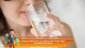 Kebiasaan Minum Air yang Benar Agar Tubuh Tetap Terhidrasi dan Sehat