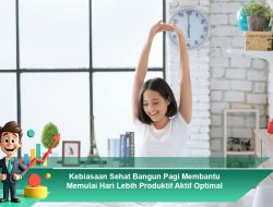 Kebiasaan Sehat Bangun Pagi Membantu Memulai Hari Lebih Produktif Aktif Optimal