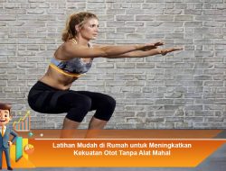 Latihan Mudah di Rumah untuk Meningkatkan Kekuatan Otot Tanpa Alat Mahal