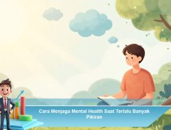 Cara Menjaga Mental Health Saat Terlalu Banyak Pikiran