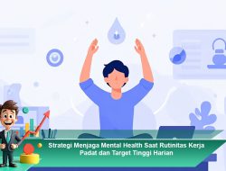 Strategi Menjaga Mental Health Saat Rutinitas Kerja Padat dan Target Tinggi Harian
